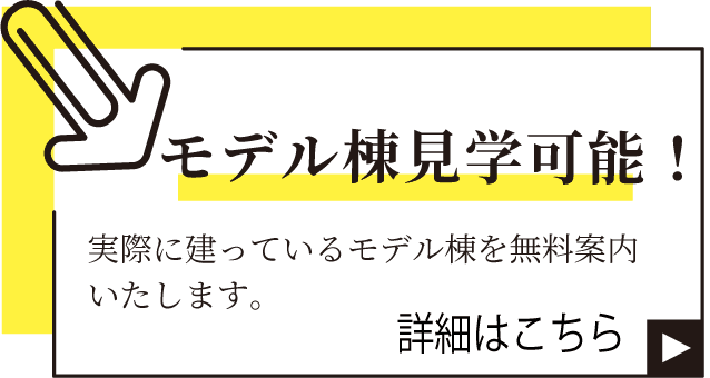 モデル棟見学可能！実際に建っているモデル棟を無料案内いたします。詳細はこちら。